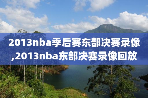 2013nba季后赛东部决赛录像,2013nba东部决赛录像回放