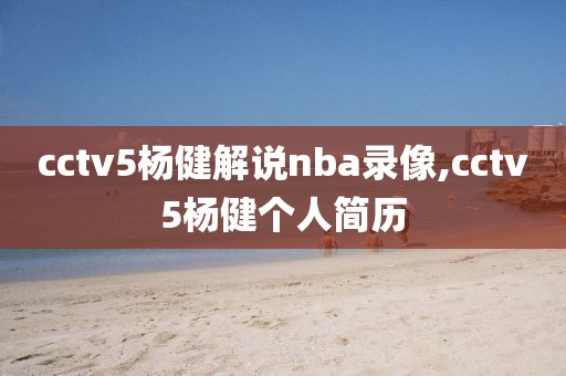 cctv5杨健解说nba录像,cctv5杨健个人简历