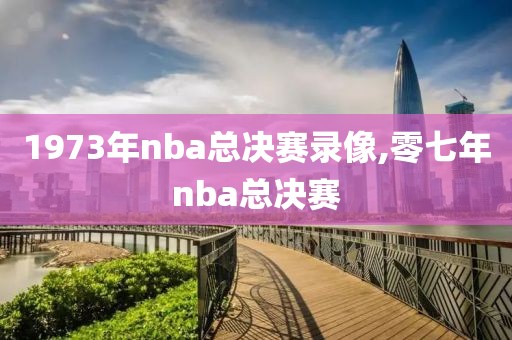 1973年nba总决赛录像,零七年nba总决赛