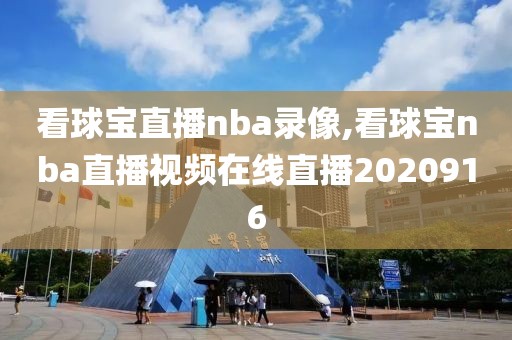 看球宝直播nba录像,看球宝nba直播视频在线直播2020916