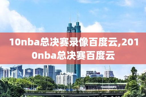 10nba总决赛录像百度云,2010nba总决赛百度云