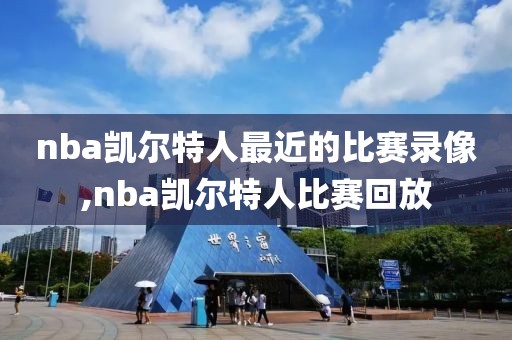 nba凯尔特人最近的比赛录像,nba凯尔特人比赛回放