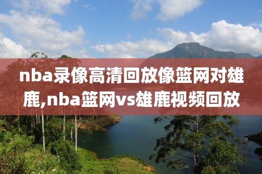 nba录像高清回放像篮网对雄鹿,nba篮网vs雄鹿视频回放