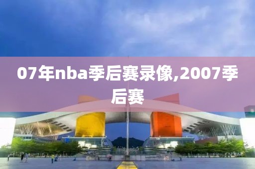 07年nba季后赛录像,2007季后赛