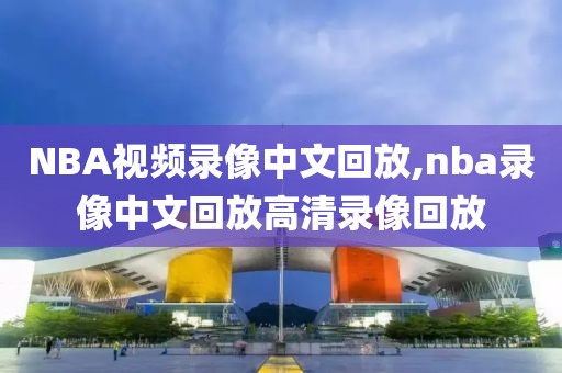 NBA视频录像中文回放,nba录像中文回放高清录像回放