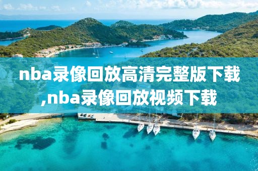 nba录像回放高清完整版下载,nba录像回放视频下载