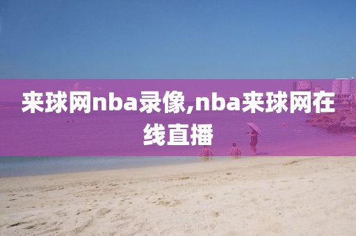来球网nba录像,nba来球网在线直播