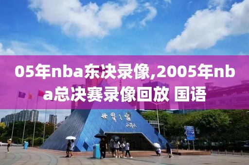 05年nba东决录像,2005年nba总决赛录像回放 国语