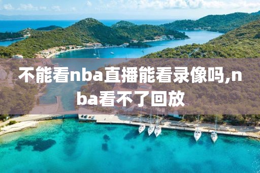 不能看nba直播能看录像吗,nba看不了回放