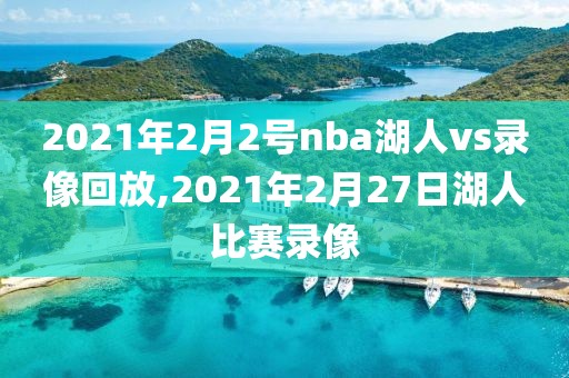 2021年2月2号nba湖人vs录像回放,2021年2月27日湖人比赛录像
