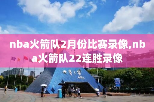 nba火箭队2月份比赛录像,nba火箭队22连胜录像