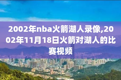 2002年nba火箭湖人录像,2002年11月18日火箭对湖人的比赛视频