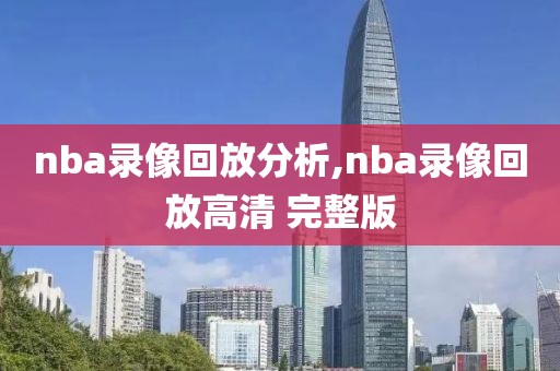 nba录像回放分析,nba录像回放高清 完整版