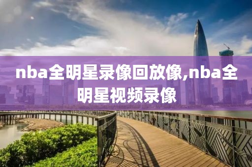 nba全明星录像回放像,nba全明星视频录像