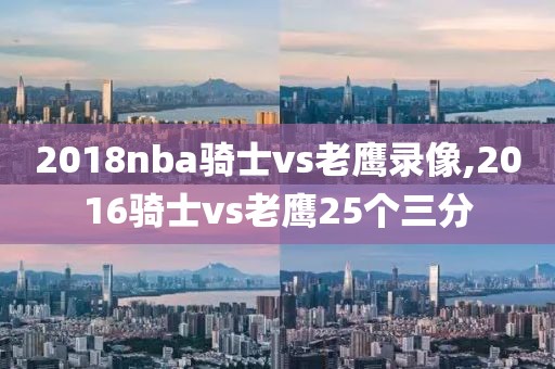2018nba骑士vs老鹰录像,2016骑士vs老鹰25个三分