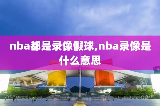 nba都是录像假球,nba录像是什么意思