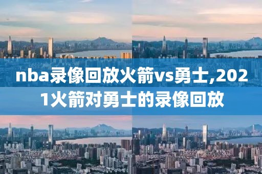 nba录像回放火箭vs勇士,2021火箭对勇士的录像回放