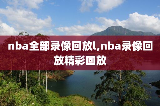 nba全部录像回放l,nba录像回放精彩回放