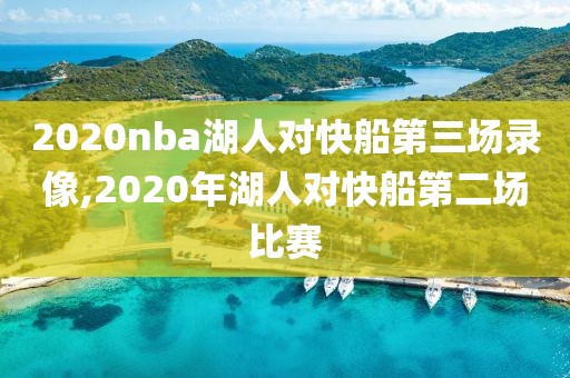 2020nba湖人对快船第三场录像,2020年湖人对快船第二场比赛