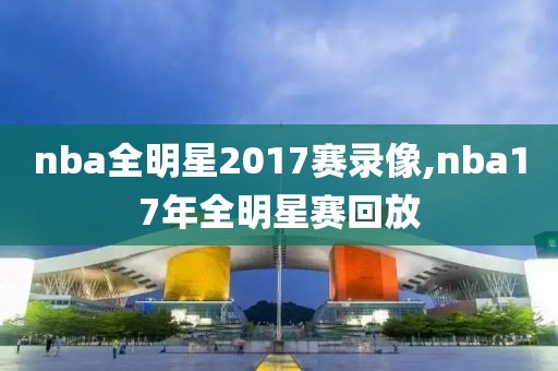 nba全明星2017赛录像,nba17年全明星赛回放
