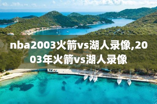 nba2003火箭vs湖人录像,2003年火箭vs湖人录像