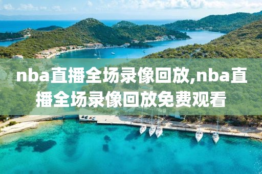 nba直播全场录像回放,nba直播全场录像回放免费观看