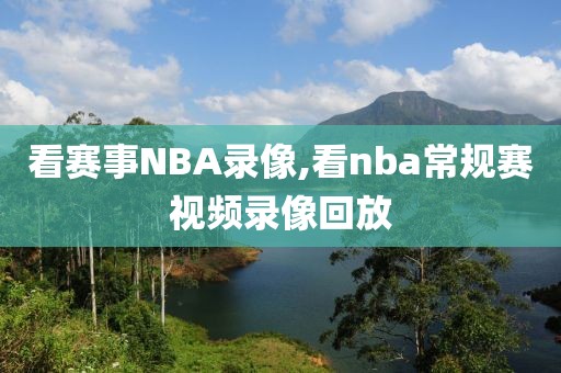 看赛事NBA录像,看nba常规赛视频录像回放