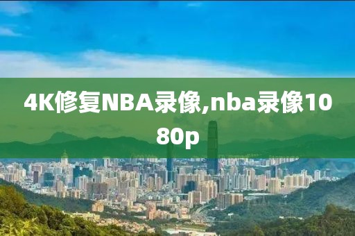 4K修复NBA录像,nba录像1080p