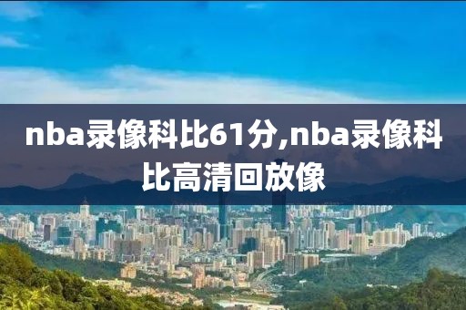 nba录像科比61分,nba录像科比高清回放像