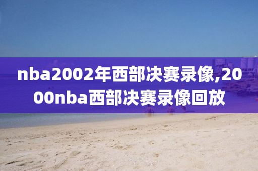 nba2002年西部决赛录像,2000nba西部决赛录像回放