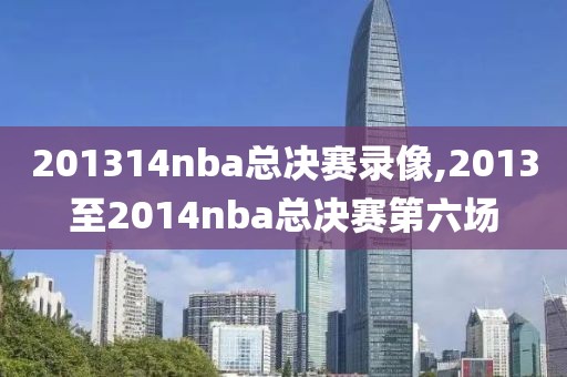 201314nba总决赛录像,2013至2014nba总决赛第六场