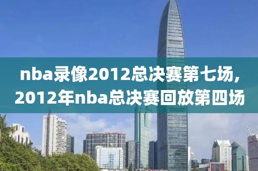 nba录像2012总决赛第七场,2012年nba总决赛回放第四场