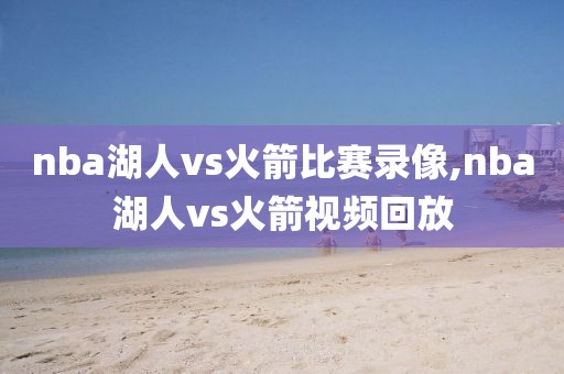 nba湖人vs火箭比赛录像,nba湖人vs火箭视频回放