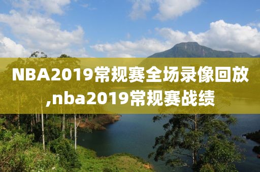 NBA2019常规赛全场录像回放,nba2019常规赛战绩