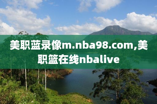 美职蓝录像m.nba98.com,美职篮在线nbalive