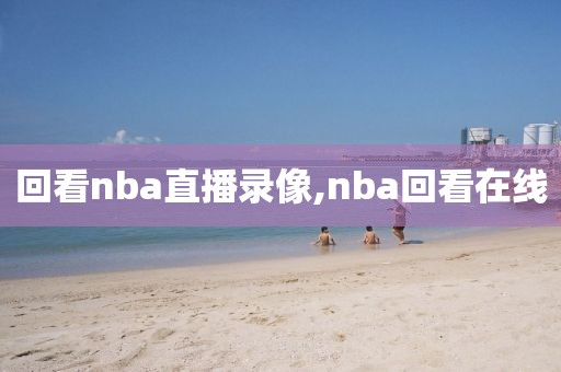回看nba直播录像,nba回看在线