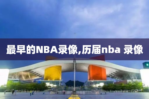 最早的NBA录像,历届nba 录像
