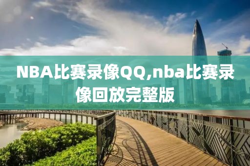 NBA比赛录像QQ,nba比赛录像回放完整版