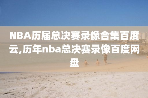 NBA历届总决赛录像合集百度云,历年nba总决赛录像百度网盘