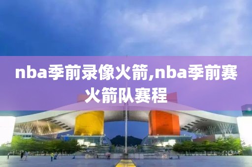 nba季前录像火箭,nba季前赛火箭队赛程