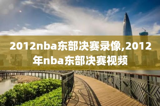 2012nba东部决赛录像,2012年nba东部决赛视频