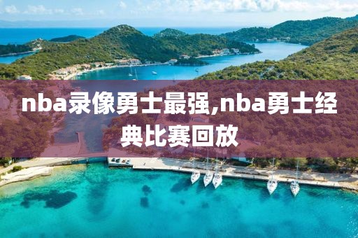nba录像勇士最强,nba勇士经典比赛回放