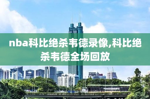 nba科比绝杀韦德录像,科比绝杀韦德全场回放