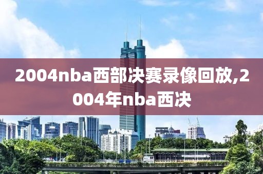 2004nba西部决赛录像回放,2004年nba西决
