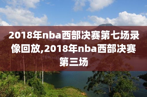 2018年nba西部决赛第七场录像回放,2018年nba西部决赛第三场