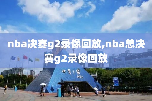 nba决赛g2录像回放,nba总决赛g2录像回放