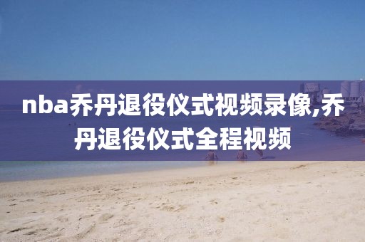 nba乔丹退役仪式视频录像,乔丹退役仪式全程视频