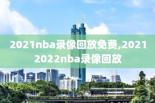 2021nba录像回放免费,20212022nba录像回放