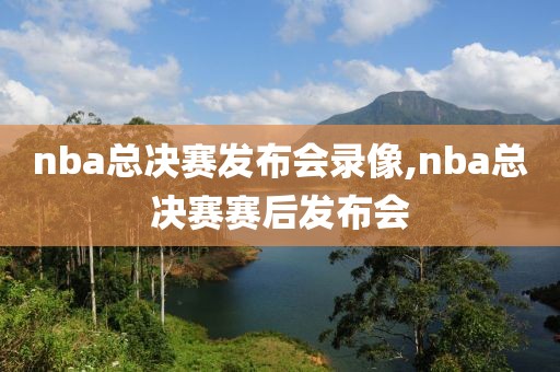 nba总决赛发布会录像,nba总决赛赛后发布会