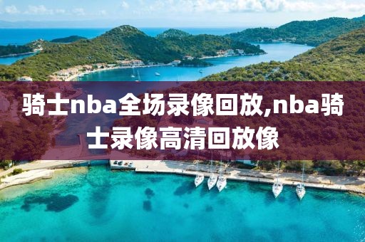 骑士nba全场录像回放,nba骑士录像高清回放像